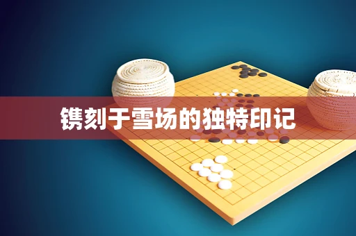 镌刻于雪场的独特印记