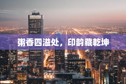 粥香四溢处，印韵藏乾坤