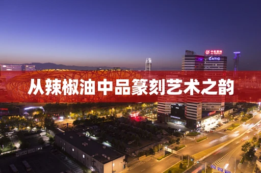 从辣椒油中品篆刻艺术之韵