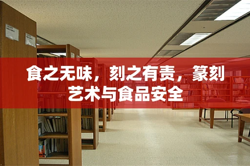 食之无味，刻之有责，篆刻艺术与食品安全