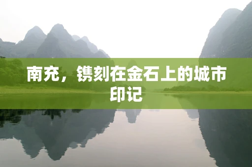 南充，镌刻在金石上的城市印记