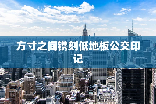 方寸之间镌刻低地板公交印记