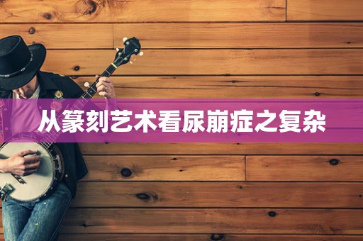 从篆刻艺术看尿崩症之复杂