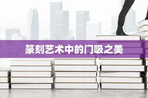 篆刻艺术中的门吸之美