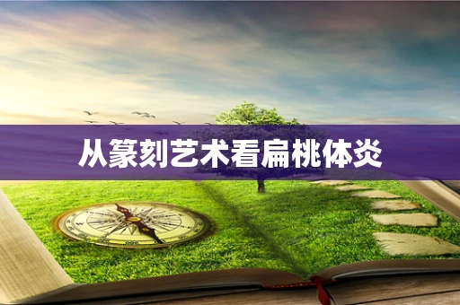 从篆刻艺术看扁桃体炎