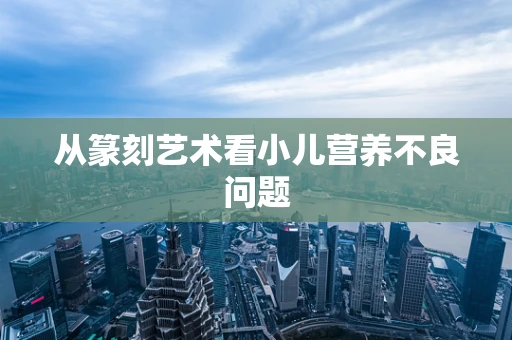 从篆刻艺术看小儿营养不良问题