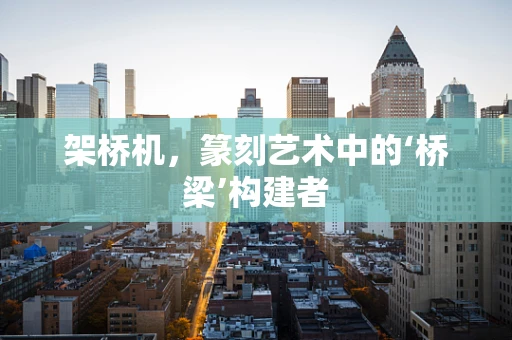 架桥机，篆刻艺术中的‘桥梁’构建者