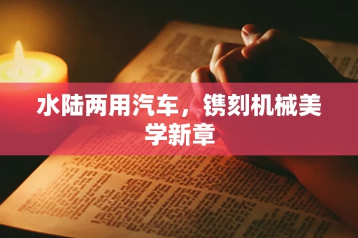 水陆两用汽车，镌刻机械美学新章