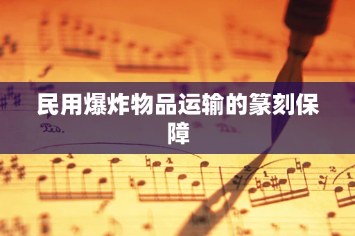 民用爆炸物品运输的篆刻保障