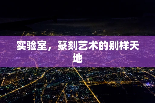 实验室，篆刻艺术的别样天地