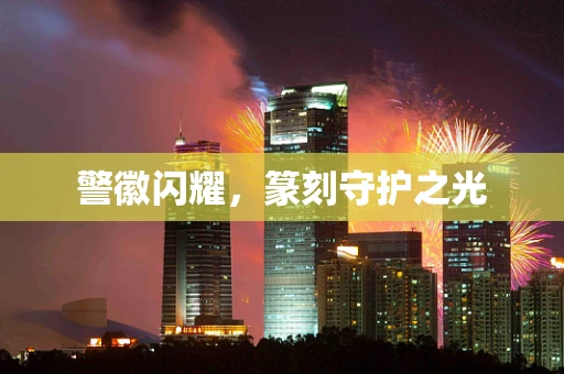 警徽闪耀，篆刻守护之光