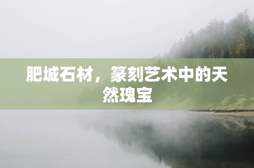 肥城石材，篆刻艺术中的天然瑰宝