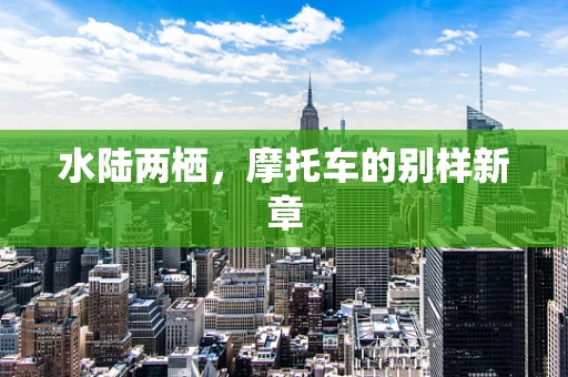 水陆两栖，摩托车的别样新章