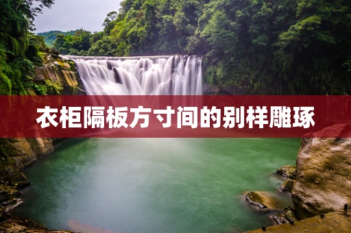 衣柜隔板方寸间的别样雕琢