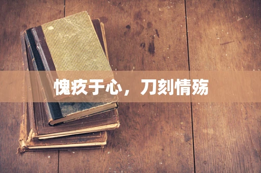 愧疚于心，刀刻情殇