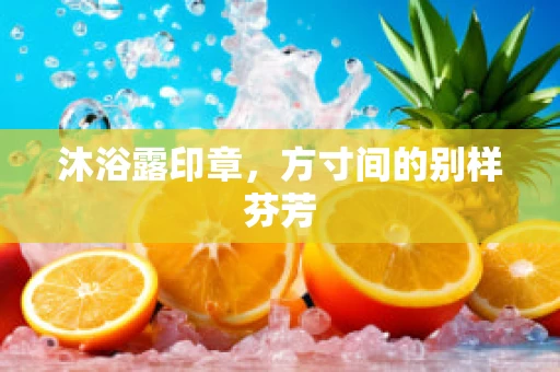 沐浴露印章，方寸间的别样芬芳