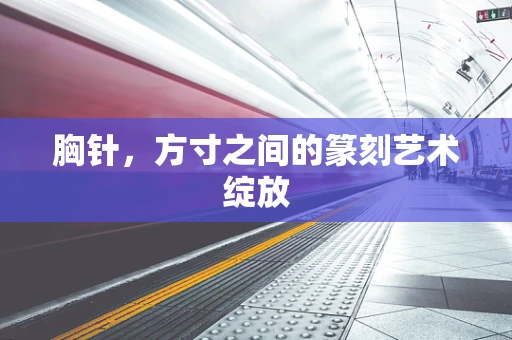 胸针，方寸之间的篆刻艺术绽放