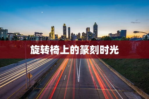 旋转椅上的篆刻时光