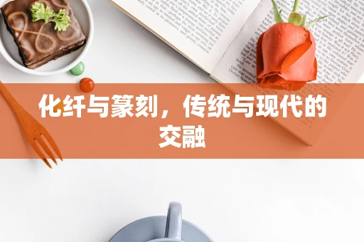化纤与篆刻，传统与现代的交融