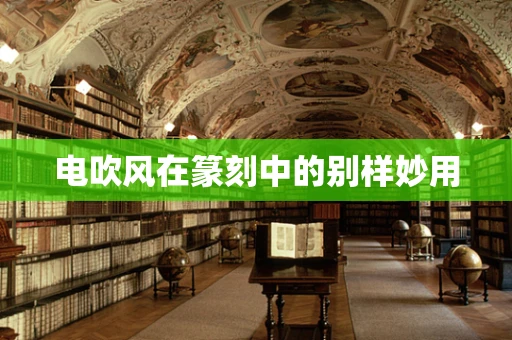 电吹风在篆刻中的别样妙用