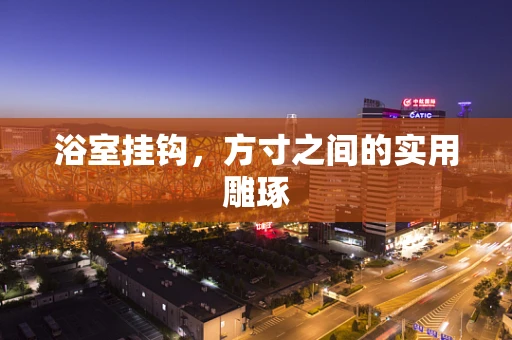 浴室挂钩，方寸之间的实用雕琢