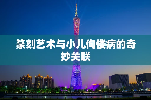 篆刻艺术与小儿佝偻病的奇妙关联