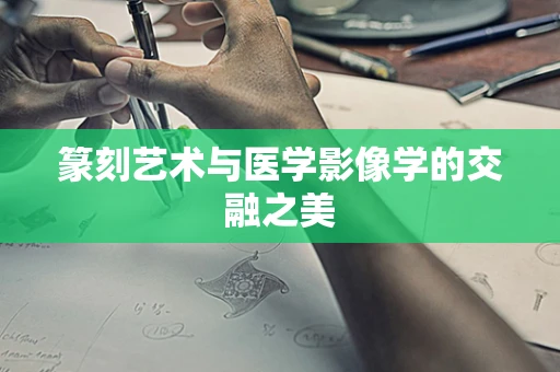 篆刻艺术与医学影像学的交融之美