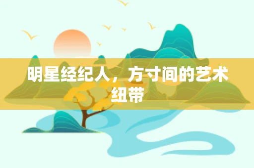 明星经纪人，方寸间的艺术纽带
