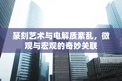 篆刻艺术与电解质紊乱，微观与宏观的奇妙关联