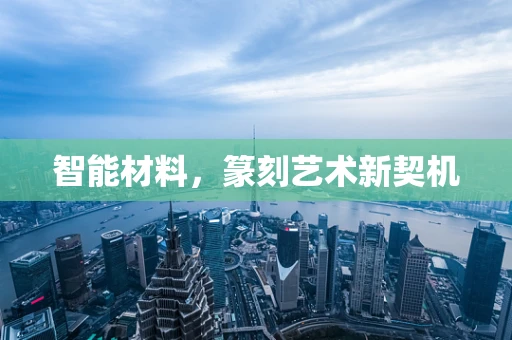 智能材料，篆刻艺术新契机