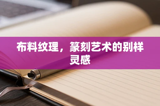 布料纹理，篆刻艺术的别样灵感