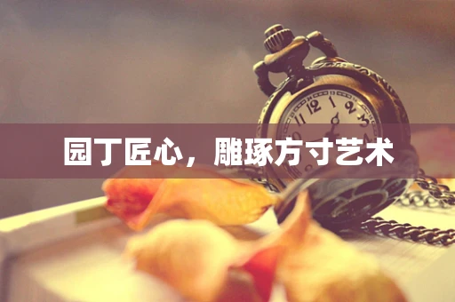 园丁匠心，雕琢方寸艺术