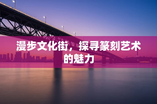 漫步文化街，探寻篆刻艺术的魅力