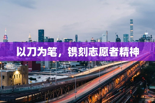 以刀为笔，镌刻志愿者精神