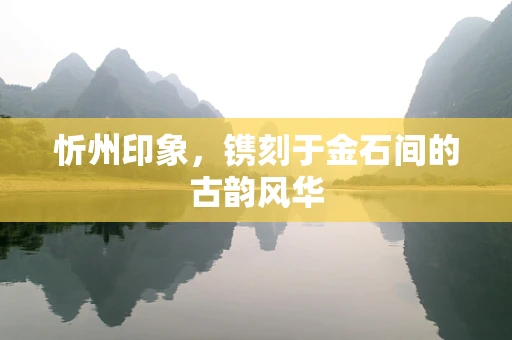 忻州印象，镌刻于金石间的古韵风华