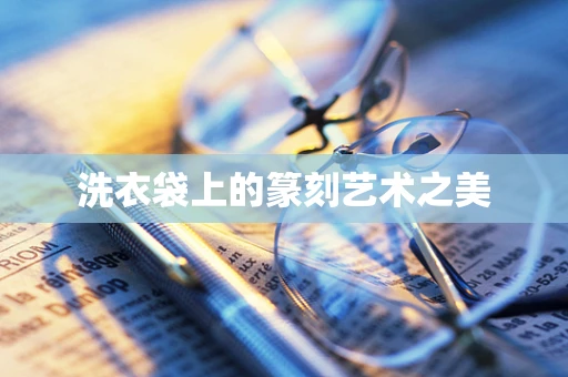 洗衣袋上的篆刻艺术之美
