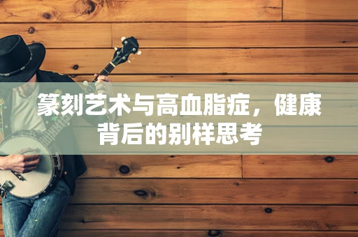 篆刻艺术与高血脂症，健康背后的别样思考