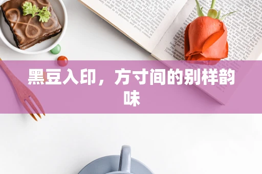 黑豆入印，方寸间的别样韵味