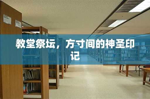 教堂祭坛，方寸间的神圣印记