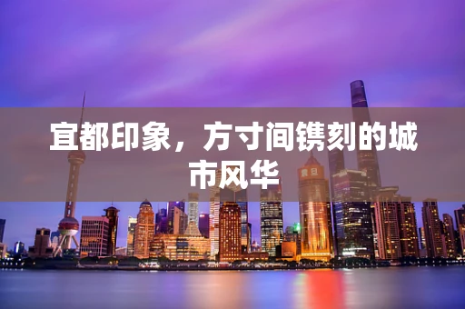 宜都印象，方寸间镌刻的城市风华