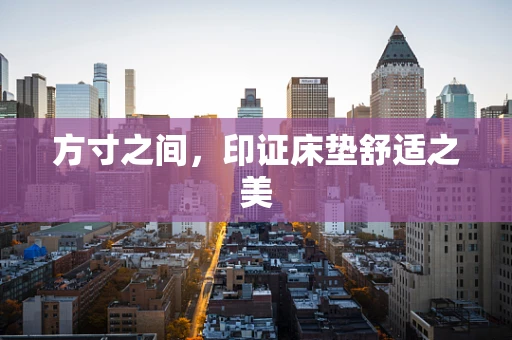 方寸之间，印证床垫舒适之美