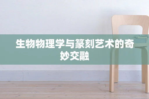 生物物理学与篆刻艺术的奇妙交融