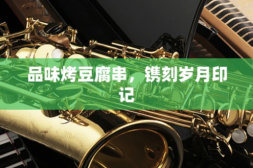 品味烤豆腐串，镌刻岁月印记
