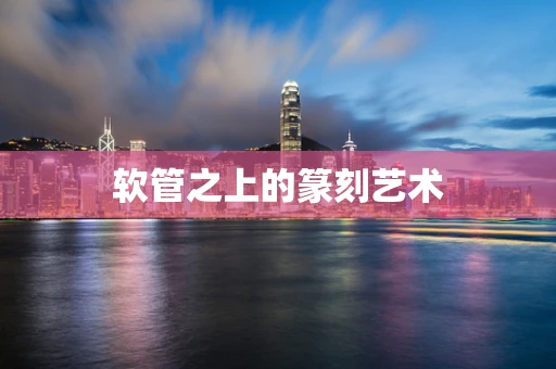 软管之上的篆刻艺术