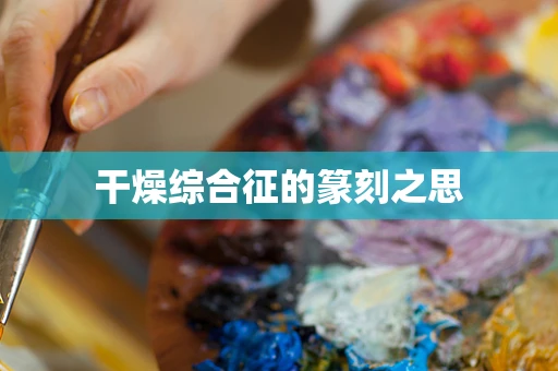 干燥综合征的篆刻之思