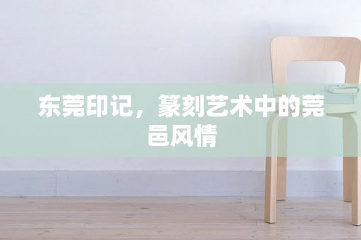东莞印记，篆刻艺术中的莞邑风情