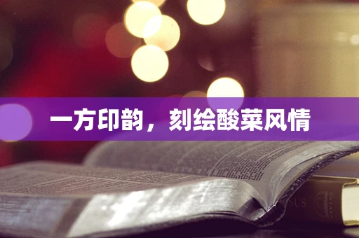 一方印韵，刻绘酸菜风情