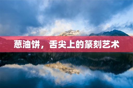 葱油饼，舌尖上的篆刻艺术