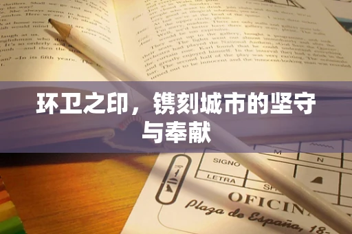 环卫之印，镌刻城市的坚守与奉献
