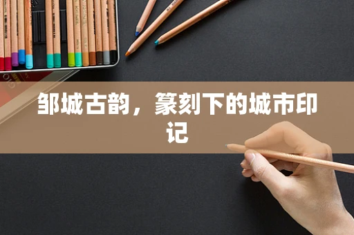 邹城古韵，篆刻下的城市印记